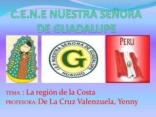 TEMA : La región de la Costa
PROFESORA: De La Cruz Valenzuela, Yenny
 
