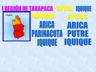 I REGIÓN DE TARAPACA CAPITAL: IQUIQUE PROVINCIAS: ARICA PARINACOTA IQUIQUE CAPITALES ARICA  PUTRE IQUIQUE 