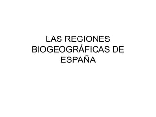 LAS REGIONES
BIOGEOGRÁFICAS DE
ESPAÑA

 