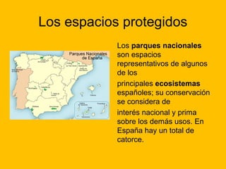 Los espacios protegidos
Los parques nacionales
son espacios
representativos de algunos
de los
principales ecosistemas
españoles; su conservación
se considera de
interés nacional y prima
sobre los demás usos. En
España hay un total de
catorce.

 