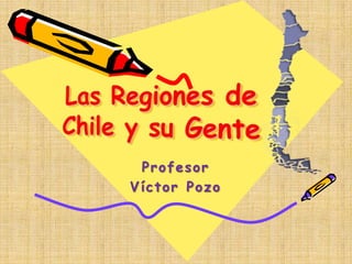 Las Regiones deChile y su Gente Profesor Víctor Pozo 