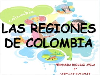 LAS REGIONES
DE COLOMBIA
FERNANDA RUIDIAZ AVILA
3°
CIENCIAS SOCIALES
 