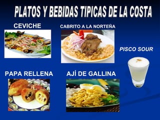 CEVICHE  PLATOS Y BEBIDAS TIPICAS DE LA COSTA PISCO SOUR AJÍ DE GALLINA  CABRITO A LA NORTEÑA   PAPA RELLENA 