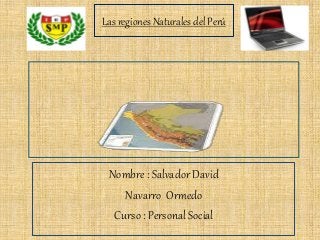 Las regiones Naturales del Perú
Nombre : Salvador David
Navarro Ormedo
Curso : Personal Social
 