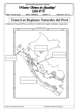 Lic.De La Cruz Valenzuela, Yenny Triunfadores desde el principio……
1.-Observa el mapa del Perú y escribe el nombre de la región señalada. Luego pinta.
Tema:Las Regiones Naturales del Perú
INSTITUCIÓN EDUCATIVA PRIVADA
ÁREA: Personal Social FECHA:04 / 07/ 18NIVEL: PRIMARIA GRADO: 3º
 