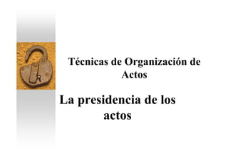 Técnicas de Organización de
            Actos

La presidencia de los
        actos
 