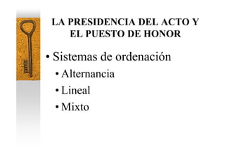 LA PRESIDENCIA DEL ACTO Y
    EL PUESTO DE HONOR

• Sistemas de ordenación
 • Alternancia
 • Lineal
 • Mixto
 