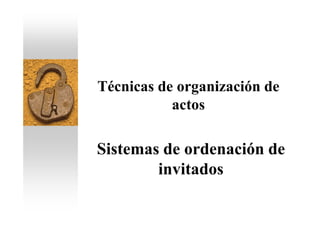 Técnicas de organización de
           actos

Sistemas de ordenación de
        invitados
 