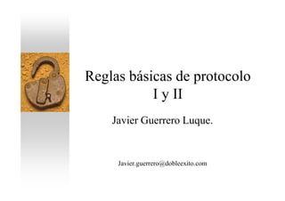 Reglas básicas de protocolo
           I y II
    Javier Guerrero Luque.


     Javier.guerrero@dobleexito.com
 