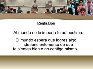 Regla Dos

Al mundo no le importa tu autoestima.
  El mundo espera que logres algo,
     independientemente de que
te sientas bien o no contigo mismo.
 