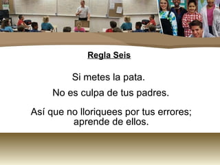 Regla Seis Si metes la pata.  No es culpa de tus padres. Así que no lloriquees por tus errores;  aprende de ellos.  