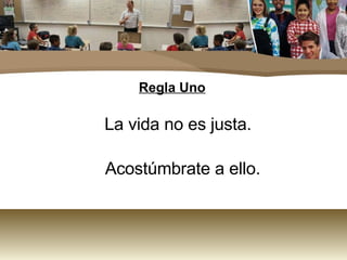 Regla Uno La vida no es justa.  Acostúmbrate a ello. 