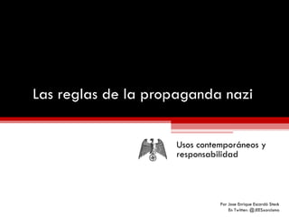 Las reglas de la propaganda nazi Usos contemporáneos y responsabilidad Por Jose Enrique Escardó Steck En Twitter: @JEESxorcismo 