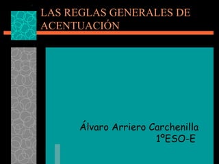 LAS REGLAS GENERALES DE ACENTUACIÓN Álvaro Arriero Carchenilla 1ºESO-E  