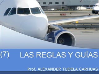 LAS REGLAS Y GUÍAS
Prof. ALEXANDER TUDELA CARHUAS
(7)
 
