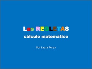Las REGLETAS
cálculo matemático

     Por Laura Perea
 