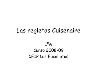 Las regletas Cuisenaire
1ºA
Curso 2008-09
CEIP Los Eucaliptos
 