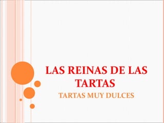 LAS REINAS DE LAS
     TARTAS
  TARTAS MUY DULCES
 