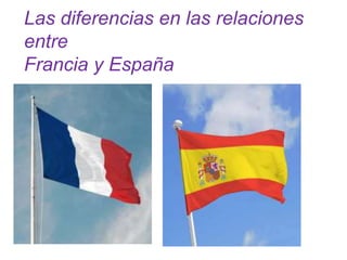 Las diferencias en las relaciones
entre
Francia y España
 