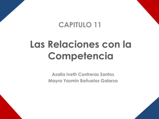 CAPITULO 11

Las Relaciones con la
    Competencia
    Azalia Iveth Contreras Santos
   Mayra Yazmin Bañuelos Galarza
 