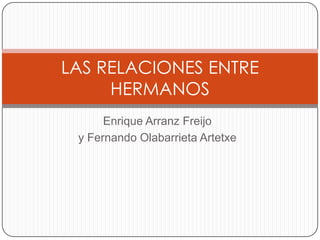 LAS RELACIONES ENTRE
     HERMANOS
      Enrique Arranz Freijo
 y Fernando Olabarrieta Artetxe
 