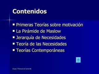 Contenidos Primeras Teorías sobre motivación La Pirámide de Maslow Jerarquía de Necesidades Teoría de las Necesidades  Teorías Contemporáneas 