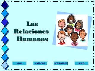 LasLas
RelacionesRelaciones
HumanasHumanas
INICIOINICIOACTIVIDADESACTIVIDADESCR DITOSÉCR DITOSÉSALIRSALIR
 