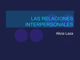 LAS RELACIONES
INTERPERSONALES
          Alicia Laza
 