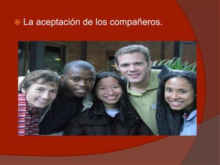  La aceptación de los compañeros.
 