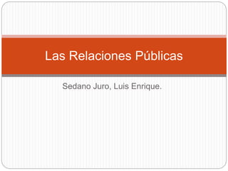 Las Relaciones Públicas 
Sedano Juro, Luis Enrique. 
 