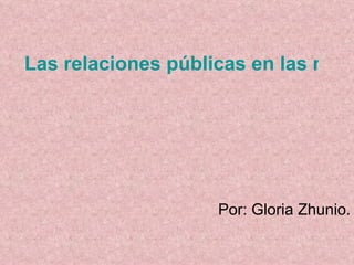 Las relaciones públicas en las redes sociales Por: Gloria Zhunio. 