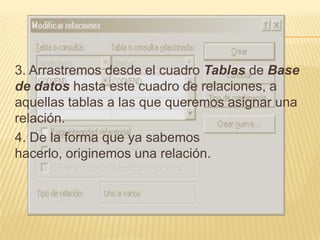 3. Arrastremos desde el cuadro Tablas de Base de datos hasta este cuadro de relaciones, a aquellas tablas a las que queremos asignar una relación.4. De la forma que ya sabemos hacerlo, originemos una relación.