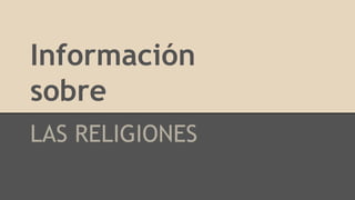 Información
sobre
LAS RELIGIONES
 