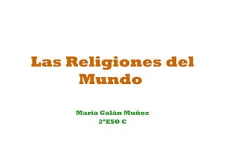 Las Religiones del Mundo María Galán Muñoz 2ºESO C 