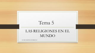 Tema 5
LAS RELIGIONES EN EL
MUNDO
ALVARO MARTINEZ RODRIGUEZ
 