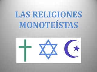 LAS RELIGIONES
MONOTEÍSTAS
 