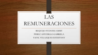 LAS
REMUNERACIONES
REQUEJO FUENTES AMMY
PEREZ ASTUDILLO GABRIELA
YAFAC VELAZQUES ESTEFFANY
 