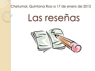 Chetumal, Quintana Roo a 17 de enero de 2013


         Las reseñas
 
