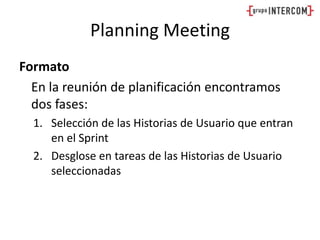 Planning MeetingFormato	En la reunión de planificación encontramos dos fases:Selección de las Historias de Usuario que entran en el SprintDesglose en tareas de las Historias de Usuario seleccionadas