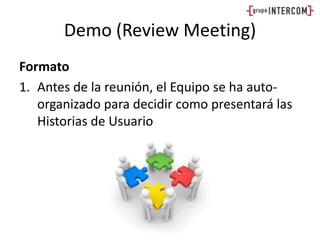 Demo (Review Meeting)FormatoAntes de la reunión, el Equipo se ha auto-organizado para decidir como presentará las Historias de Usuario