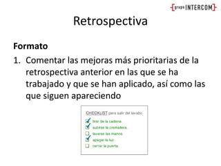 RetrospectivaFormatoComentar las mejoras más prioritarias de la retrospectiva anterior en las que se ha trabajado y que se han aplicado, así como las que siguen apareciendo