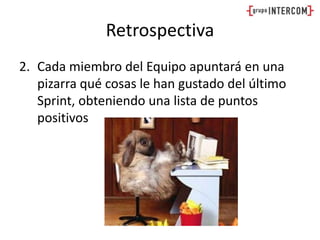RetrospectivaCada miembro del Equipo apuntará en una pizarra qué cosas le han gustado del último Sprint, obteniendo una lista de puntos positivos