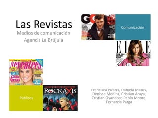 Las Revistas
Medios de comunicación
Agencia La Brújula
Francisca Pizarro, Daniela Matus,
Denisse Medina, Cristian Araya,
Cristian Oyaneder, Pablo Moore,
Fernanda Parga
Comunicación
Públicos
 