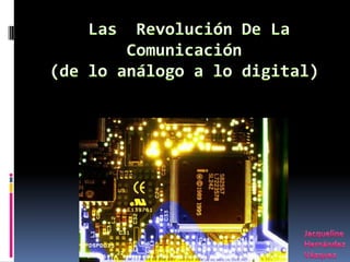 Las  Revolución De La Comunicación(de lo análogo a lo digital) Jacqueline Hernández Vázquez 