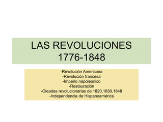 LAS REVOLUCIONES
1776-1848
-Revolución Americana
-Revolución francesa
-Imperio napoleónico
-Restauración
-Oleadas revolucionarias de 1820,1830,1848
-Independencia de Hispanoamérica
 