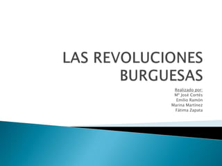 LAS REVOLUCIONES BURGUESAS Realizado por: Mª José Cortés Emilio Ramón Marina Martínez Fátima Zapata 