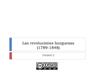 Las revoluciones burguesas 
(1789-1848) 
Unidad 2 
 