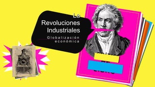 La
Revoluciones
Industriales
G l o b a l i z a c i ó n
e c o n ó m i c a
 