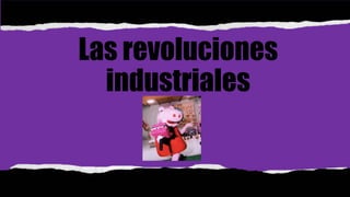 Las revoluciones
industriales
 