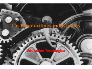 Las Revoluciones industriales
Educación Tecnologica
 